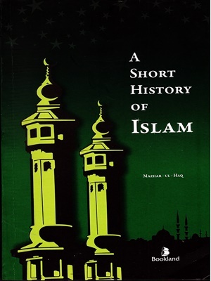 A Short History of Islam By Mazhar ul Haq