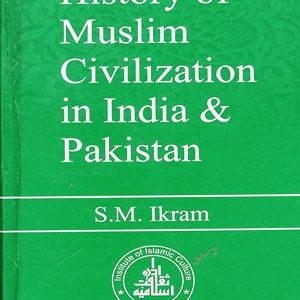 History of Muslim Civilization in India and Pakistan By S.M Ikram